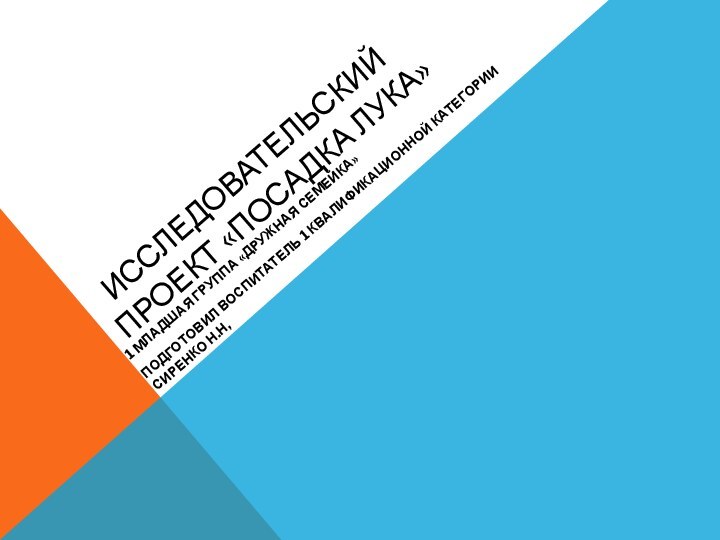 ИССЛЕДОВАТЕЛЬСКИЙ ПРОЕКТ «ПОСАДКА ЛУКА»1 МЛАДШАЯ ГРУППА «ДРУЖНАЯ СЕМЕЙКА»ПОДГОТОВИЛ ВОСПИТАТЕЛЬ 1 КВАЛИФИКАЦИОННОЙ КАТЕГОРИИ СИРЕНКО Н.Н,