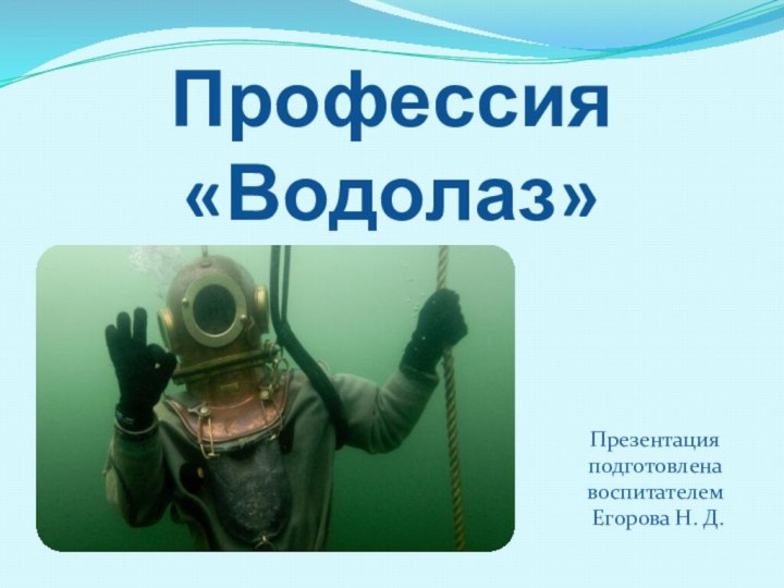 Профессия «Водолаз»Презентация подготовлена воспитателем Егорова Н. Д.