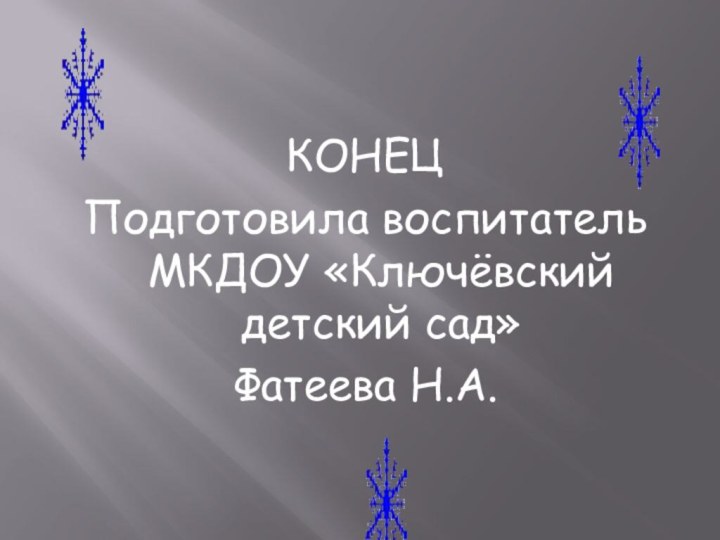 КОНЕЦПодготовила воспитатель МКДОУ «Ключёвский детский сад»Фатеева Н.А.