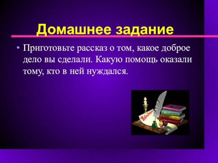 Домашнее задание Приготовьте рассказ о том, какое доброе дело вы сделали.