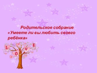 Родительское собрание Умеете ли вы любить своего ребенка. материал (3 класс)