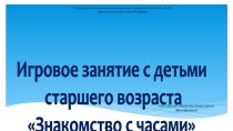 Конспект и презентация развивающего игрового занятия с детьми старшей группы по теме: Знакомство с часами презентация к уроку по окружающему миру (старшая группа)