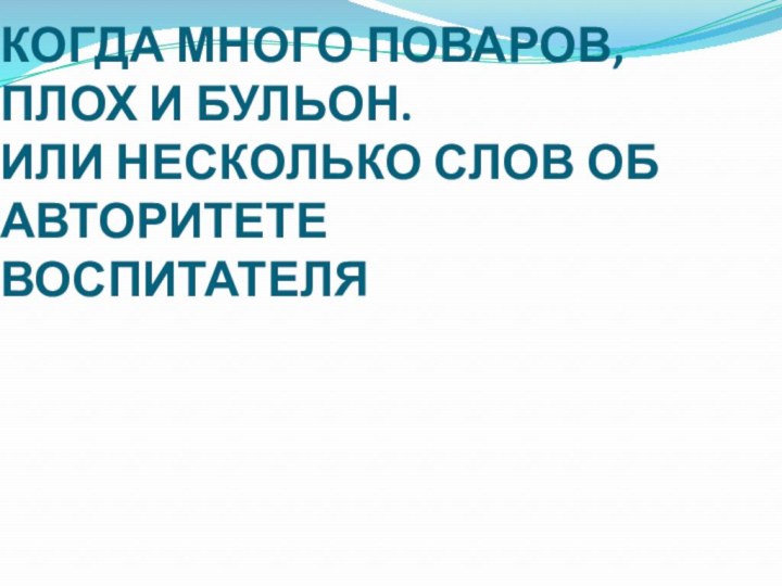 КОГДА МНОГО ПОВАРОВ, ПЛОХ И БУЛЬОН.  ИЛИ НЕСКОЛЬКО СЛОВ ОБ АВТОРИТЕТЕ ВОСПИТАТЕЛЯ