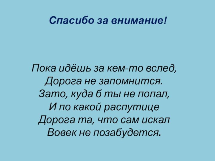 Спасибо за внимание!Пока идёшь за кем-то вслед,Дорога не запомнится.Зато, куда б ты