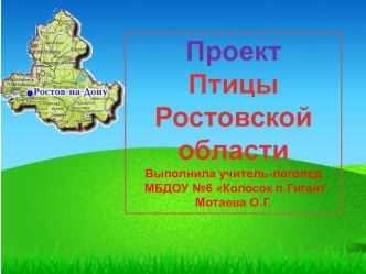 Проект Птицы Ростовской области Выполнила учитель-логопед МБДОУ №6 Колосок п.Гигант Мотаева О.Г. методическая разработка по логопедии (подготовительная группа)