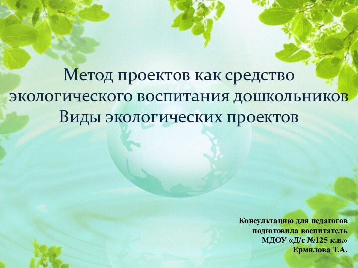 Метод проектов как средство экологического воспитания дошкольников Виды экологических проектовКонсультацию для педагоговподготовила