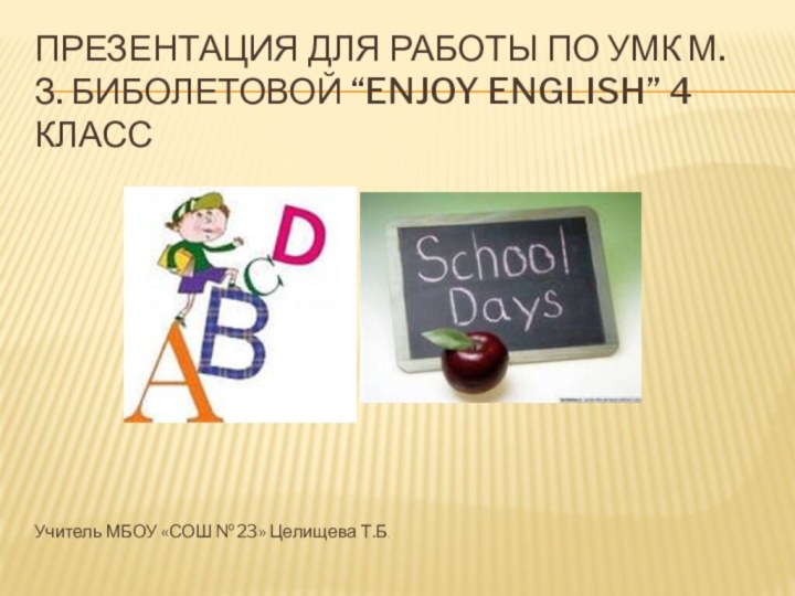 Презентация для работы по УМК М.З. Биболетовой “enjoy English” 4 классУчитель МБОУ «СОШ №23» Целищева Т.Б.