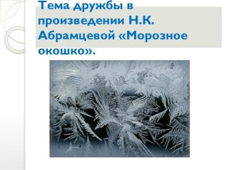 Тема дружбы в произведении Н.К.Абрамцевой Морозное окошко. презентация к уроку (2 класс)