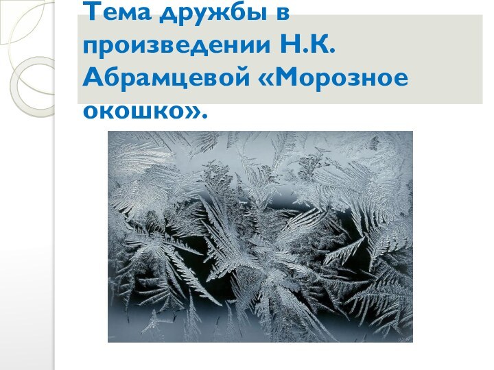 Тема дружбы в произведении Н.К.Абрамцевой «Морозное окошко».