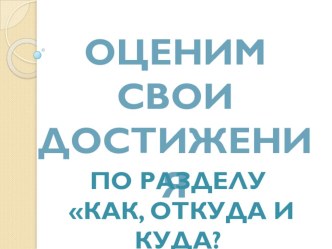 Презентация по теме Оценим свои достижения по разделу Как, куда и откуда? презентация к уроку по окружающему миру (1 класс)