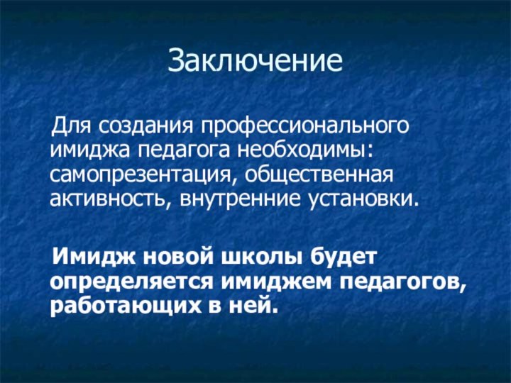 Заключение  Для создания профессионального имиджа педагога необходимы: самопрезентация, общественная активность, внутренние