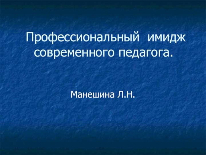 Профессиональный имидж современного педагога. Манешина Л.Н.