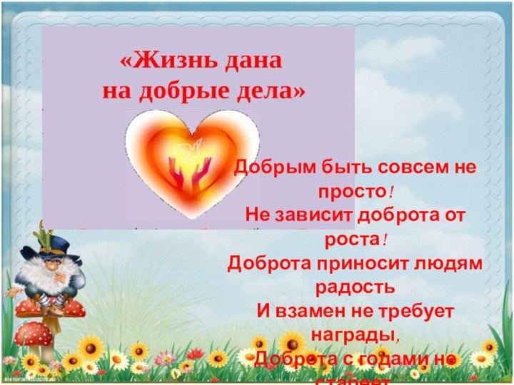 Добрым быть совсем не просто!Не зависит доброта от роста!Доброта приносит людям радостьИ