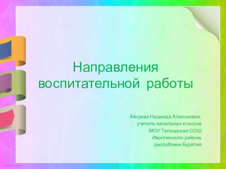 Направления воспитательной работыАйсуева Надежда Алексеевна, учитель начальных классов МОУ Тапхарская СОШ Иволгинского района республики Бурятия