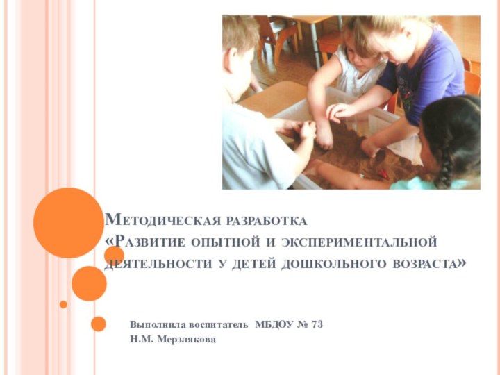 Выполнила воспитатель МБДОУ № 73Н.М. МерзляковаМетодическая разработка «Развитие опытной и экспериментальной деятельности у детей дошкольного возраста»