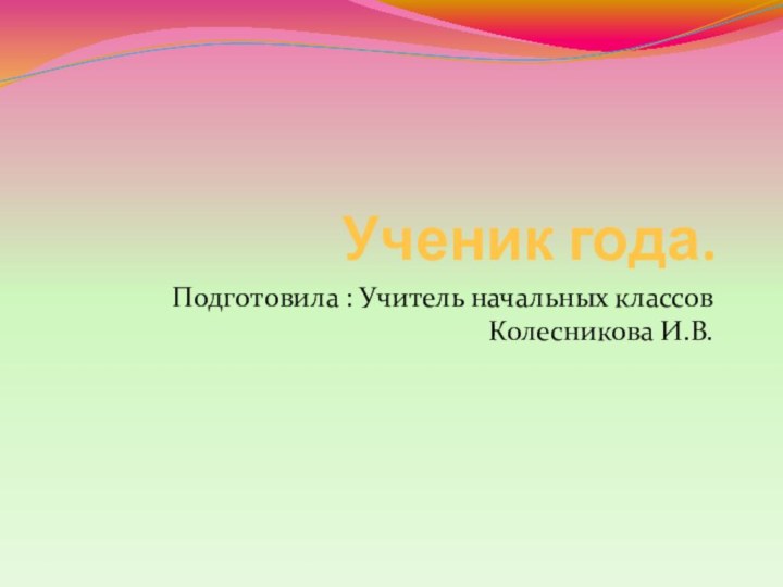 Ученик года.Подготовила : Учитель начальных классов Колесникова И.В.