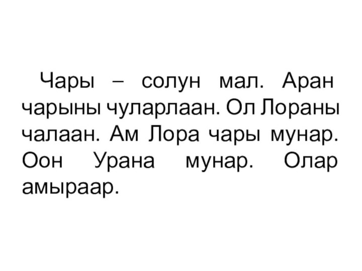 Чары – солун мал. Аран чарыны чуларлаан. Ол Лораны чалаан. Ам Лора