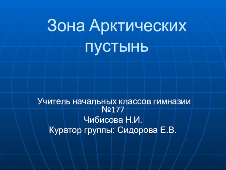 Зона Арктических пустыньУчитель начальных классов гимназии №177Чибисова Н.И.Куратор группы: Сидорова Е.В.