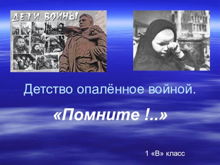 Детство опалённое войной.«Помните !..»  1 «В» класс