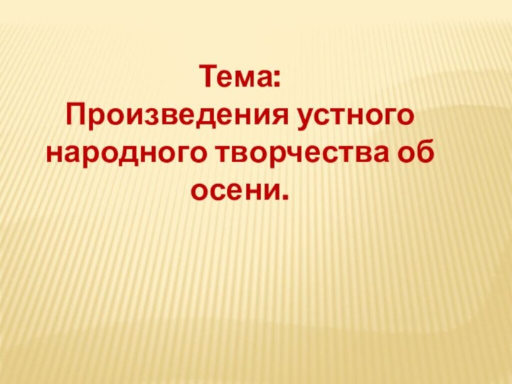 Тема:Произведения устного народного творчества об осени.