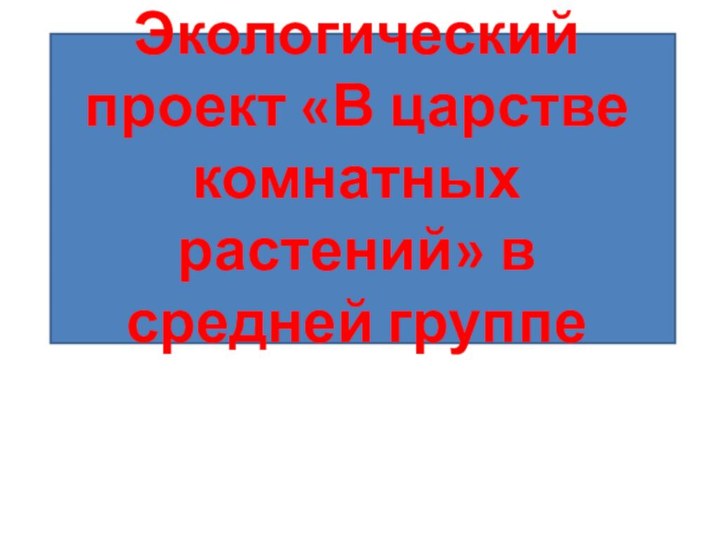 Экологический проект «В царстве комнатных растений» в средней группе