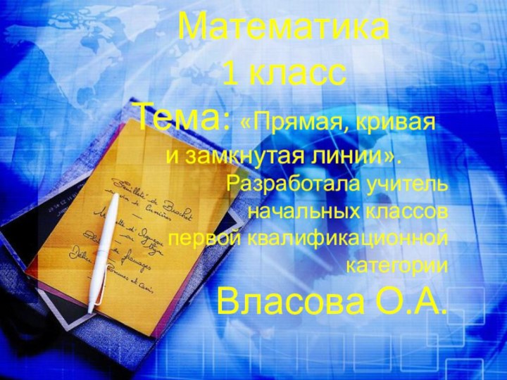 Математика1 классТема: «Прямая, кривая и замкнутая линии».Разработала учитель начальных классовпервой квалификационной категорииВласова О.А.