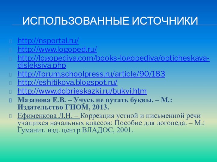 Использованные источникиhttp://nsportal.ru/http://www.logoped.ru/http://logopediya.com/books-logopediya/opticheskaya-disleksiya.phphttp://forum.schoolpress.ru/article/90/183http://eshitikova.blogspot.ru/http://www.dobrieskazki.ru/bukvi.htmМазанова Е.В. – Учусь не путать буквы. – М.: Издательство ГНОМ,