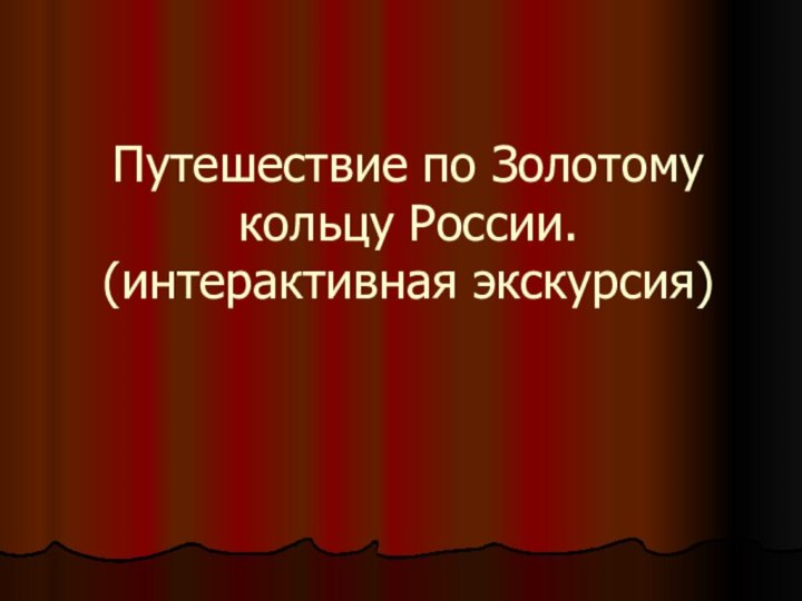 Путешествие по Золотому кольцу России.  (интерактивная экскурсия)