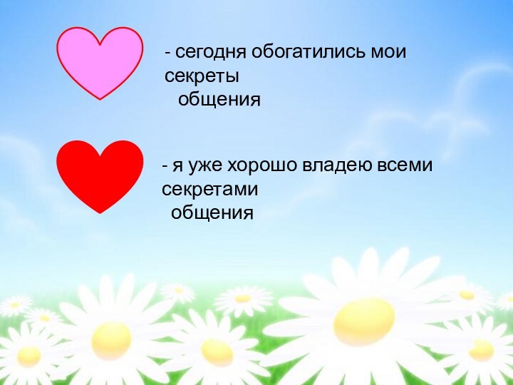 - сегодня обогатились мои секреты  общения - я уже хорошо владею всеми секретами  общения