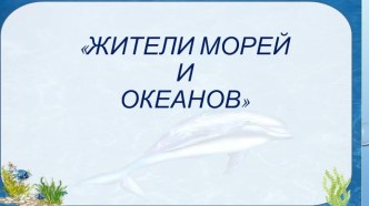 Презентация Жители морей и океанов презентация к уроку по развитию речи (подготовительная группа)