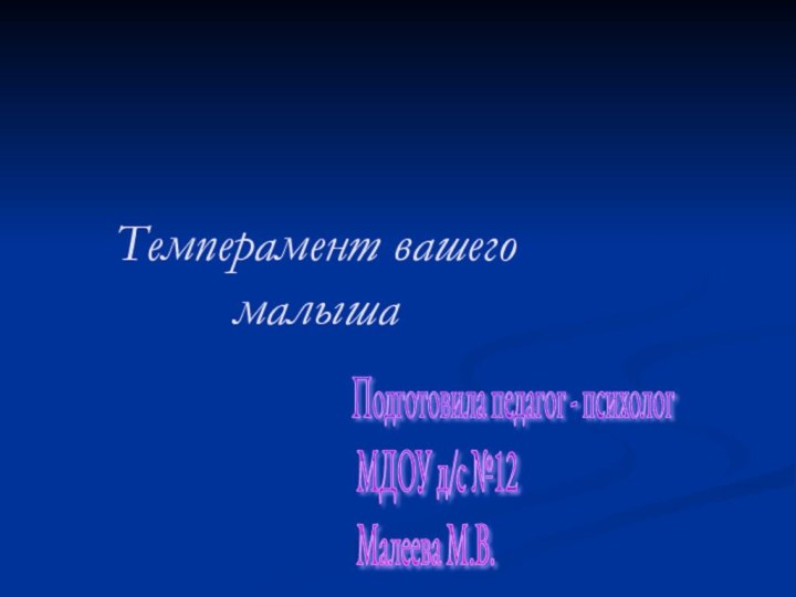 Темперамент вашего малыша Подготовила педагог - психолог   МДОУ д/с №12   Малеева М.В.