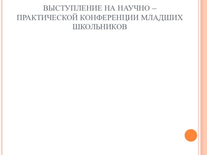 ВЫСТУПЛЕНИЕ НА НАУЧНО – ПРАКТИЧЕСКОЙ КОНФЕРЕНЦИИ МЛАДШИХ ШКОЛЬНИКОВ