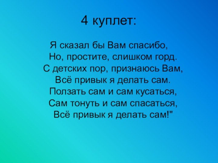 4 куплет:Я сказал бы Вам спасибо, Но, простите, слишком горд. С детских