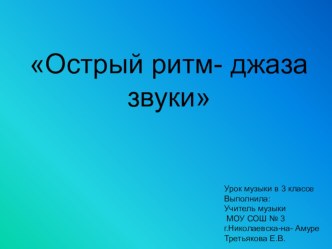 конспект урока по музыке Острый ритм- джаза звуки 3 класс методическая разработка по музыке (3 класс) по теме 3 класс, 4 четвертьКонспект урока музыки по теме: Острый ритм - джаза звукиВыполнила учитель музыкиМОУ СОШ № 3г. Николаевска-на-АмуреТретьякова Е