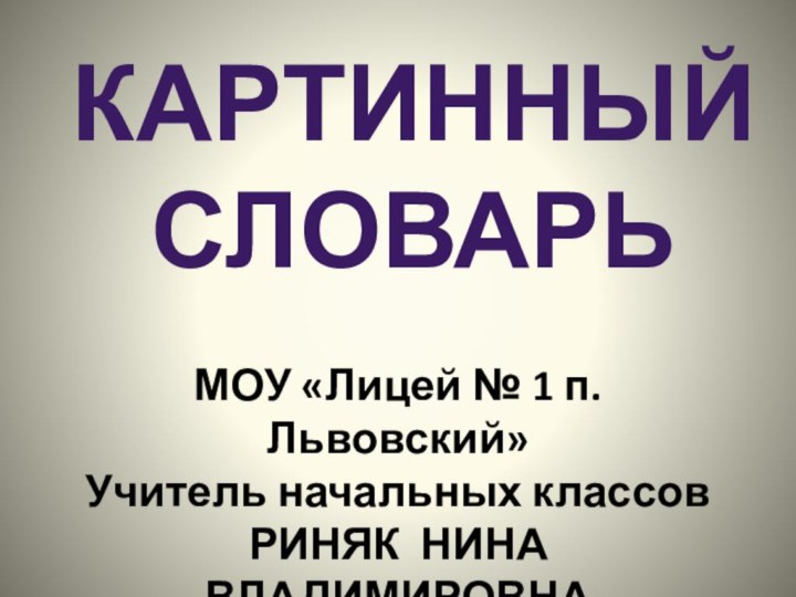 КАРТИННЫЙ СЛОВАРЬМОУ «Лицей № 1 п. Львовский»Учитель начальных классовРИНЯК НИНА ВЛАДИМИРОВНА