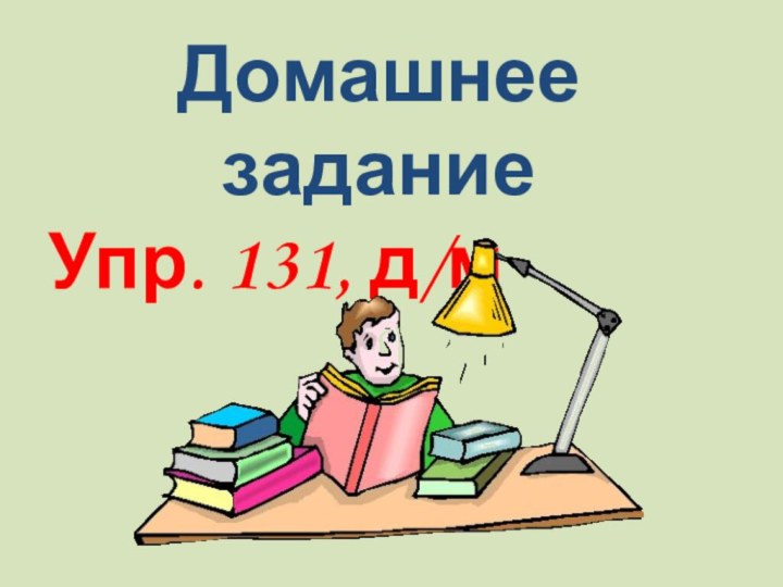 Домашнее заданиеУпр. 131, д/м