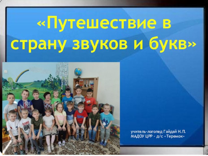 «Путешествие в страну звуков и букв»учитель-логопед Гайдай Н.П.МАДОУ ЦРР - д/с «Теремок»