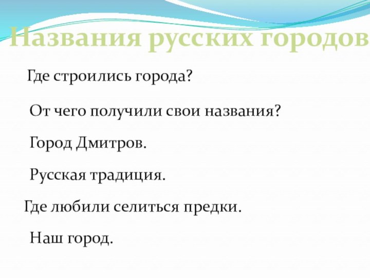 Где строились города?От чего получили свои названия?Город Дмитров.Русская традиция.Где любили селиться предки.Наш город.Названия русских городов.