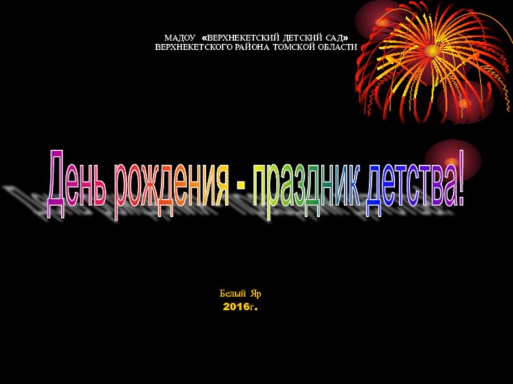 МАДОУ «ВЕРХНЕКЕТСКИЙ ДЕТСКИЙ САД» ВЕРХНЕКЕТСКОГО РАЙОНА ТОМСКОЙ ОБЛАСТИ   Белый Яр2016г.День