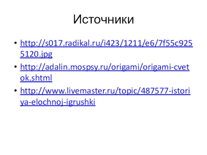 Источникиhttp://s017.radikal.ru/i423/1211/e6/7f55c9255120.jpghttp://adalin.mospsy.ru/origami/origami-cvetok.shtmlhttp://www.livemaster.ru/topic/487577-istoriya-elochnoj-igrushki