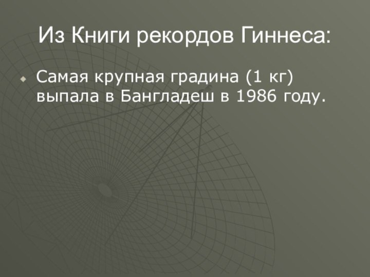 Из Книги рекордов Гиннеса:Самая крупная градина (1 кг) выпала в Бангладеш в 1986 году.