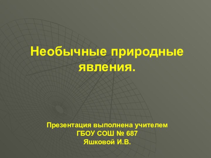 Необычные природные явления. Презентация выполнена учителем ГБОУ СОШ № 687Яшковой И.В.