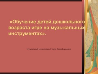 Презентация Обучение детей дошкольного возраста игре на музыкальных инструментах презентация