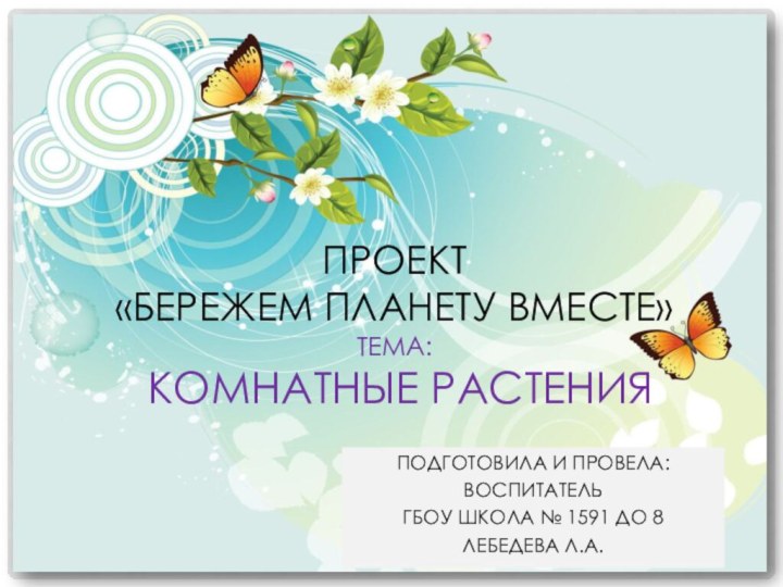 Подготовила и провела:Воспитатель гбоу школа № 1591 до 8 Лебедева Л.А.Проект