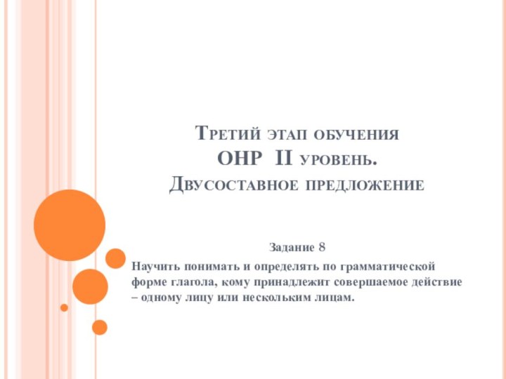 Третий этап обучения  ОНР II уровень. Двусоставное предложениеЗадание 8Научить понимать и