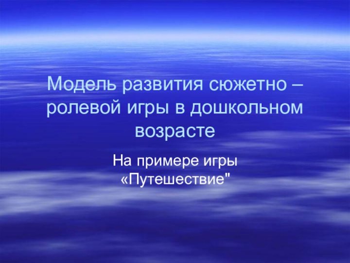 Модель развития сюжетно –ролевой игры в дошкольном возрастеНа примере игры «Путешествие