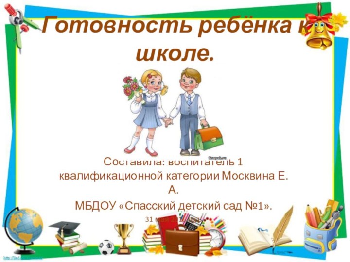 Готовность ребёнка к школе.Составила: воспитатель 1 квалификационной категории Москвина Е.А.МБДОУ «Спасский детский