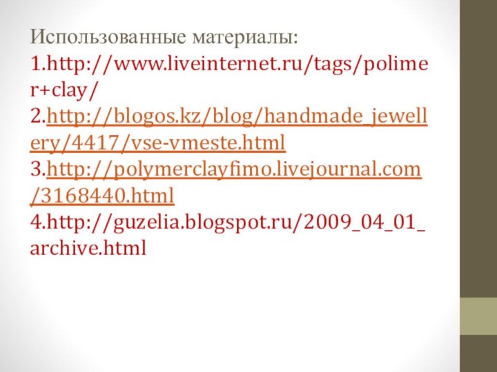 Использованные материалы: 1.http://www.liveinternet.ru/tags/polimer+clay/ 2.http://blogos.kz/blog/handmade_jewellery/4417/vse-vmeste.html 3.http://polymerclayfimo.livejournal.com/3168440.html 4.http://guzelia.blogspot.ru/2009_04_01_archive.html