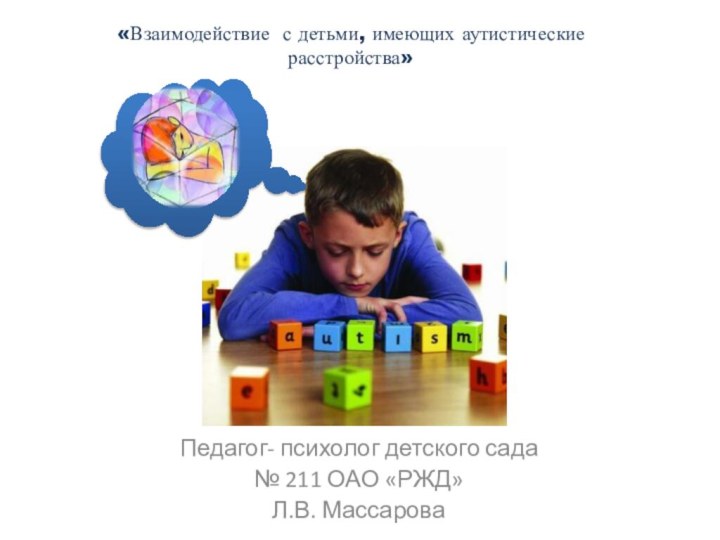 «Взаимодействие с детьми, имеющих аутистические расстройства»Педагог- психолог детского сада № 211 ОАО «РЖД»Л.В. Массарова