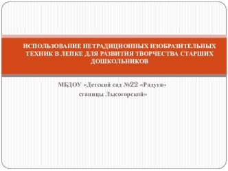 ИСПОЛЬЗОВАНИЕ НЕТРАДИЦИОННЫХ ИЗОБРАЗИТЕЛЬНЫХ ТЕХНИК В ЛЕПКЕ ДЛЯ РАЗВИТИЯ ТВОРЧЕСТВА СТАРШИХ ДОШКОЛЬНИКОВ презентация к занятию по аппликации, лепке (старшая группа)